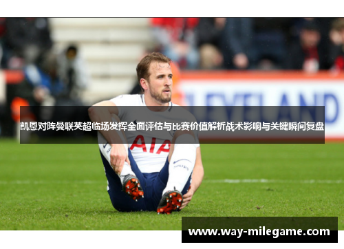 凯恩对阵曼联英超临场发挥全面评估与比赛价值解析战术影响与关键瞬间复盘