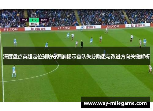 深度盘点英超定位球防守漏洞揭示各队失分隐患与改进方向关键解析 深度盘点英超定位球防守漏洞揭示各队失分隐患与改进方向关键解析
