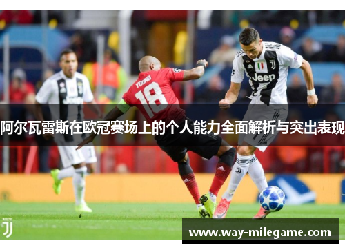 阿尔瓦雷斯在欧冠赛场上的个人能力全面解析与突出表现