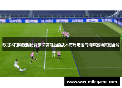 欧冠冷门频现揭秘弱旅逆袭背后的战术布局与运气博弈赛场真相全解