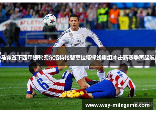 马竞签下西甲银靴索尔洛特接替莫拉塔锋线重组冲击新赛季再起航