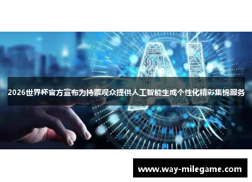 2026世界杯官方宣布为持票观众提供人工智能生成个性化精彩集锦服务