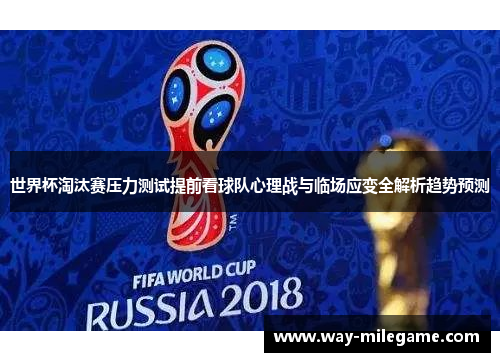 世界杯淘汰赛压力测试提前看球队心理战与临场应变全解析趋势预测