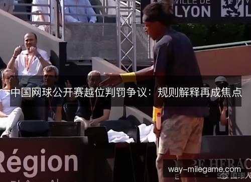 中国网球公开赛越位判罚争议：规则解释再成焦点