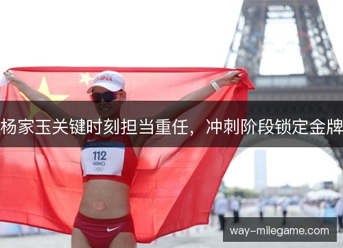 杨家玉关键时刻担当重任,冲刺阶段锁定金牌 杨家玉关键时刻担当重任,冲刺阶段锁定金牌
