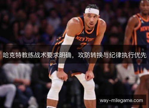 哈克特教练战术要求明确，攻防转换与纪律执行优先